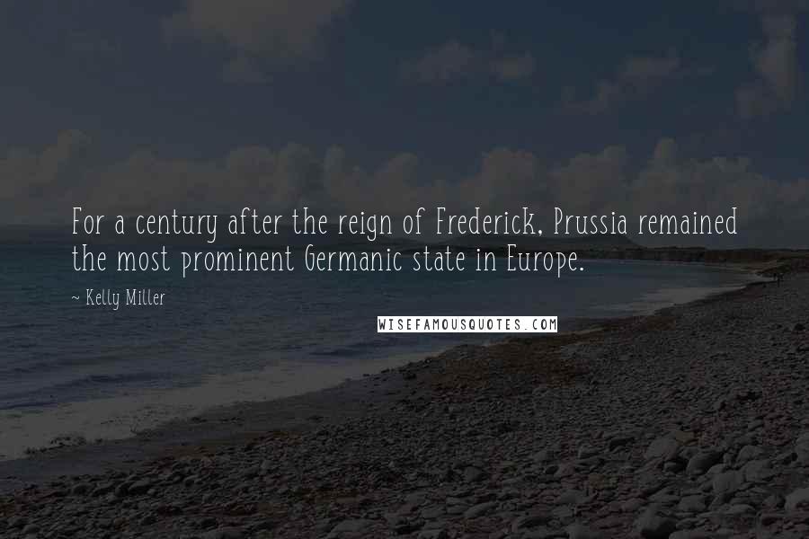 Kelly Miller Quotes: For a century after the reign of Frederick, Prussia remained the most prominent Germanic state in Europe.