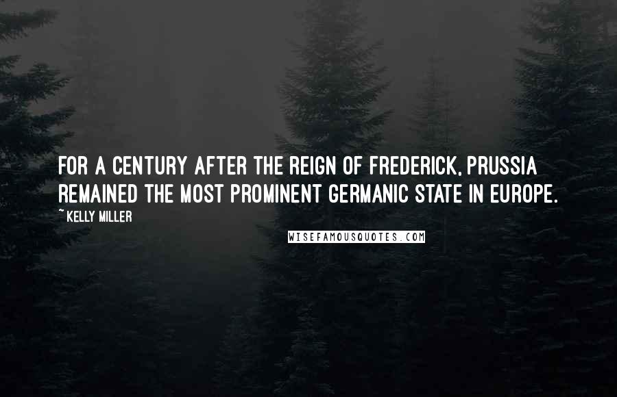 Kelly Miller Quotes: For a century after the reign of Frederick, Prussia remained the most prominent Germanic state in Europe.