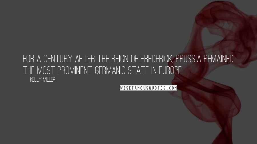 Kelly Miller Quotes: For a century after the reign of Frederick, Prussia remained the most prominent Germanic state in Europe.