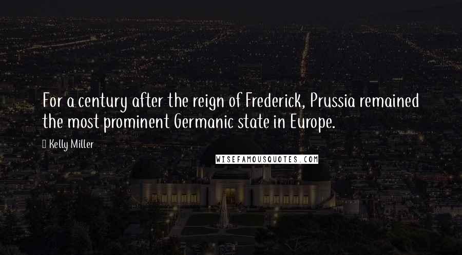 Kelly Miller Quotes: For a century after the reign of Frederick, Prussia remained the most prominent Germanic state in Europe.