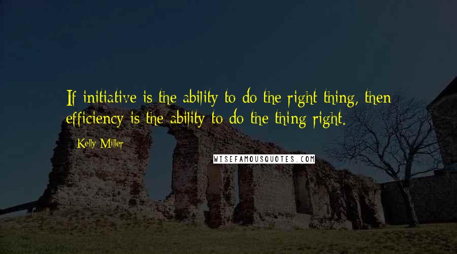 Kelly Miller Quotes: If initiative is the ability to do the right thing, then efficiency is the ability to do the thing right.