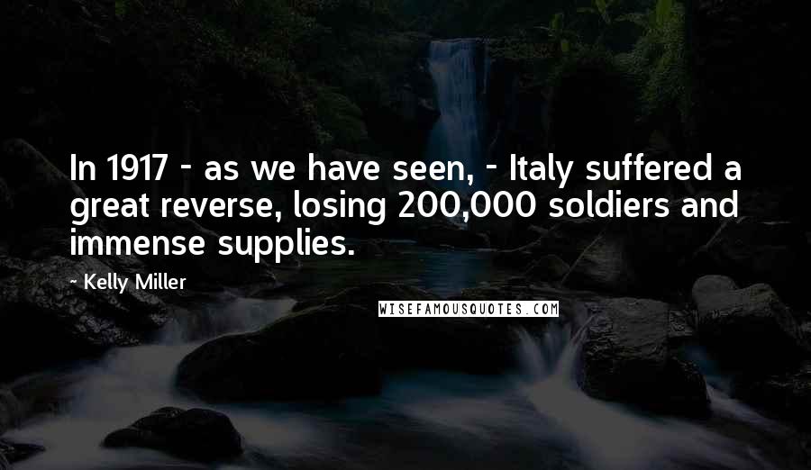 Kelly Miller Quotes: In 1917 - as we have seen, - Italy suffered a great reverse, losing 200,000 soldiers and immense supplies.
