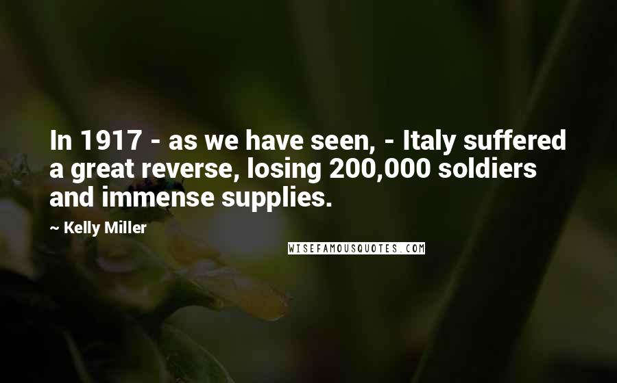 Kelly Miller Quotes: In 1917 - as we have seen, - Italy suffered a great reverse, losing 200,000 soldiers and immense supplies.