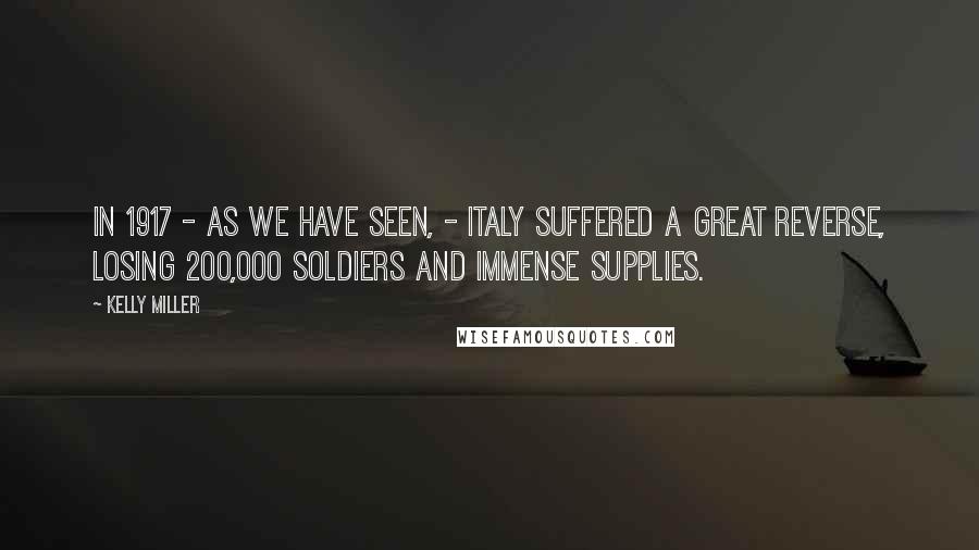 Kelly Miller Quotes: In 1917 - as we have seen, - Italy suffered a great reverse, losing 200,000 soldiers and immense supplies.