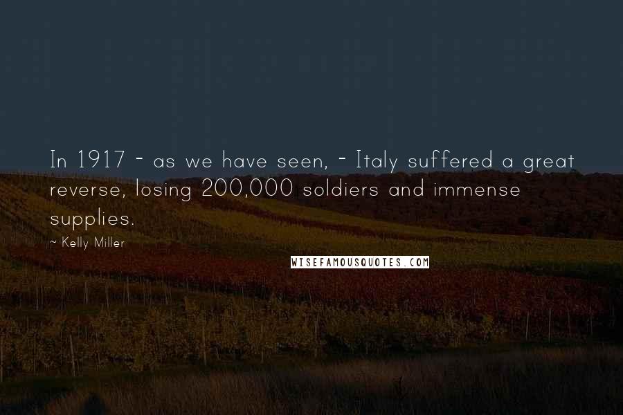 Kelly Miller Quotes: In 1917 - as we have seen, - Italy suffered a great reverse, losing 200,000 soldiers and immense supplies.