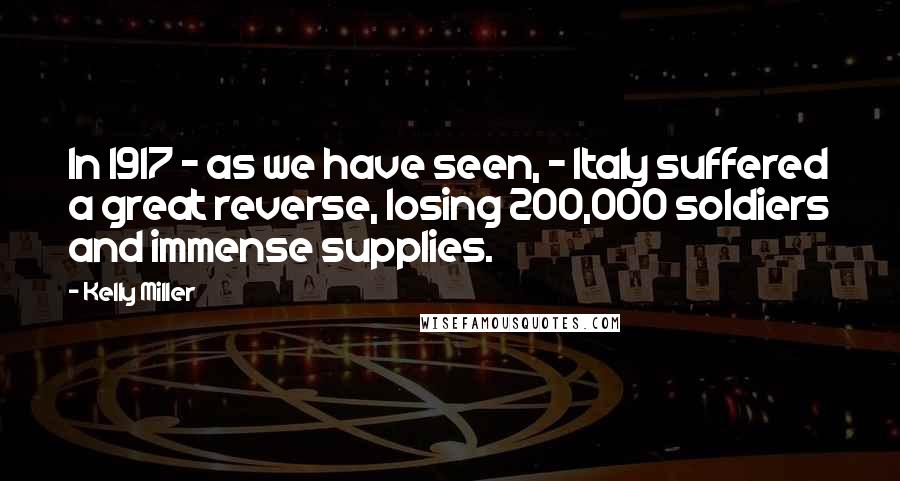 Kelly Miller Quotes: In 1917 - as we have seen, - Italy suffered a great reverse, losing 200,000 soldiers and immense supplies.