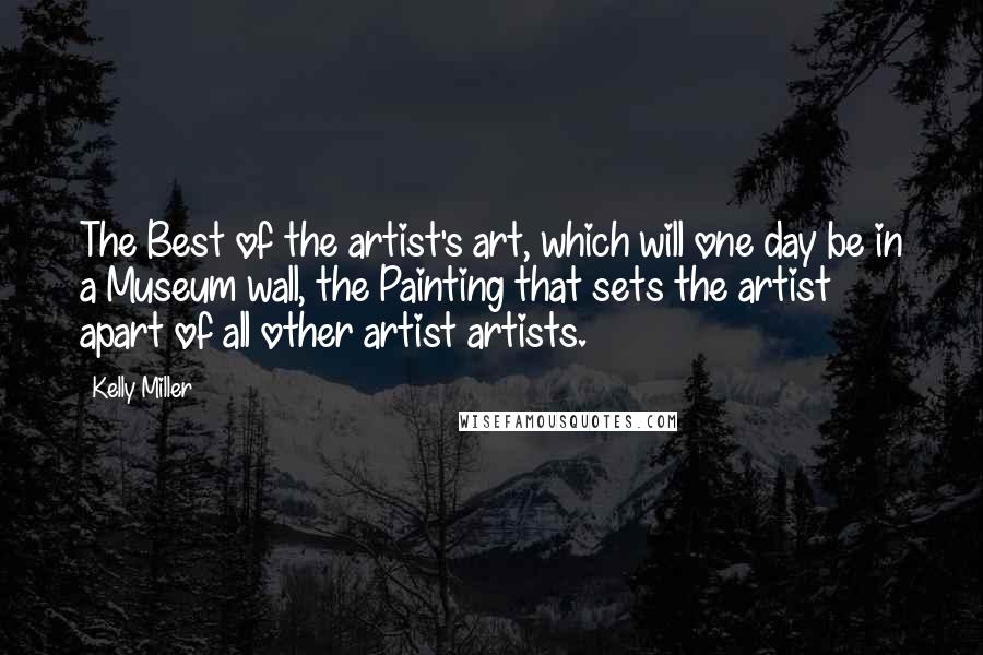 Kelly Miller Quotes: The Best of the artist's art, which will one day be in a Museum wall, the Painting that sets the artist apart of all other artist artists.