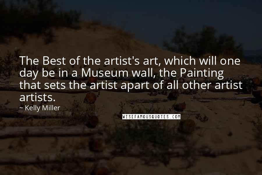 Kelly Miller Quotes: The Best of the artist's art, which will one day be in a Museum wall, the Painting that sets the artist apart of all other artist artists.