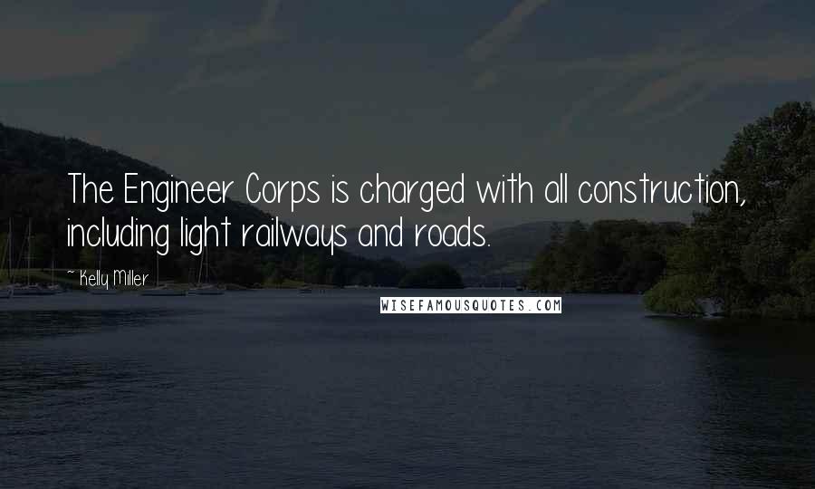 Kelly Miller Quotes: The Engineer Corps is charged with all construction, including light railways and roads.