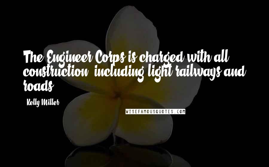 Kelly Miller Quotes: The Engineer Corps is charged with all construction, including light railways and roads.