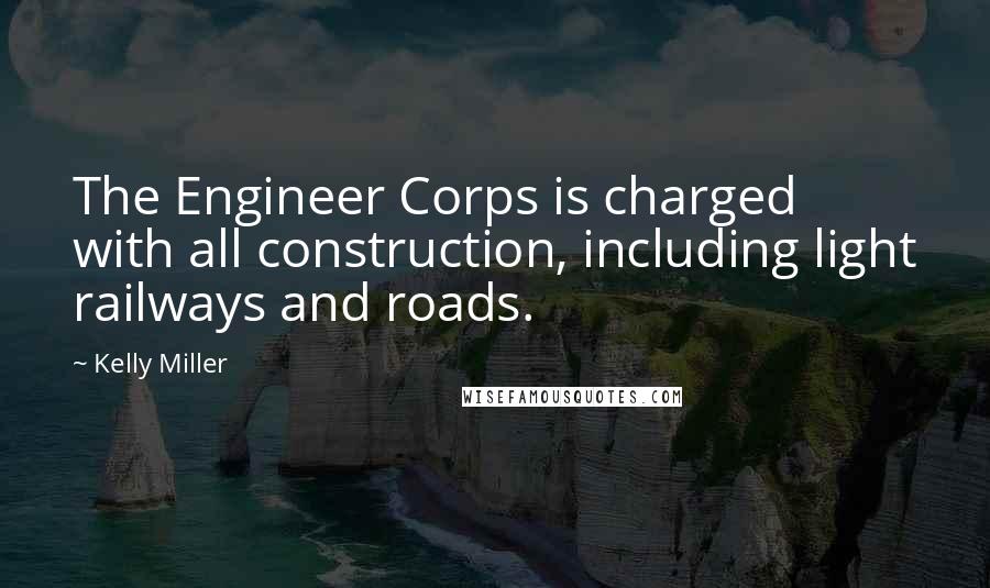 Kelly Miller Quotes: The Engineer Corps is charged with all construction, including light railways and roads.