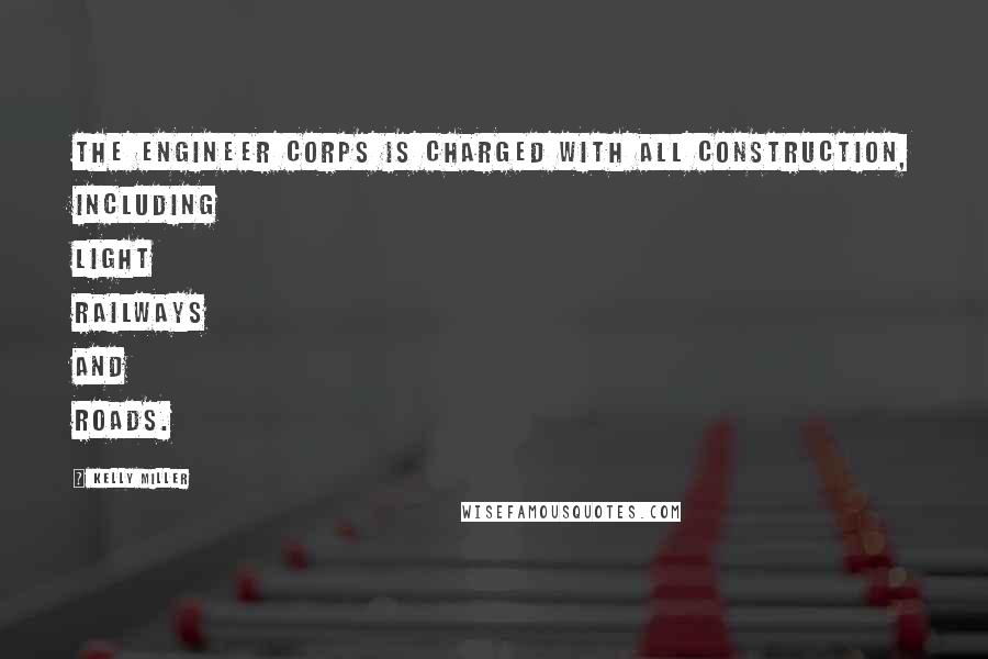 Kelly Miller Quotes: The Engineer Corps is charged with all construction, including light railways and roads.