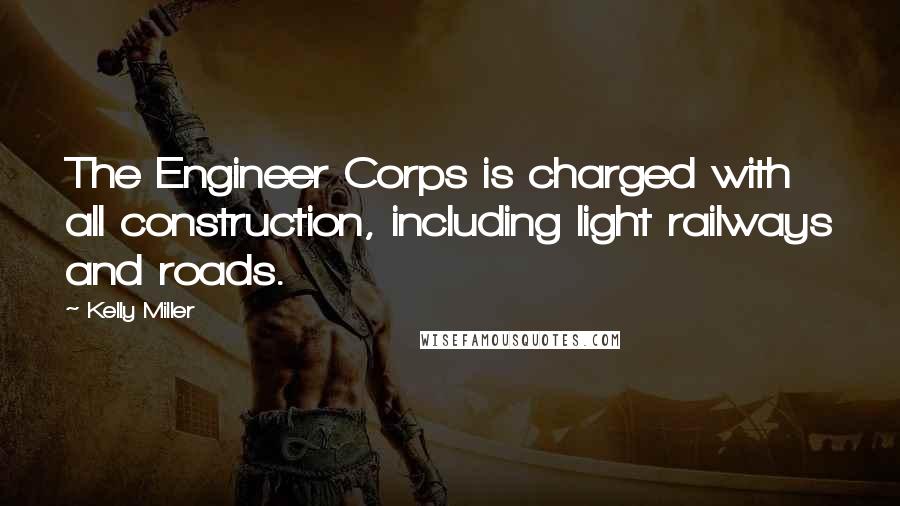 Kelly Miller Quotes: The Engineer Corps is charged with all construction, including light railways and roads.