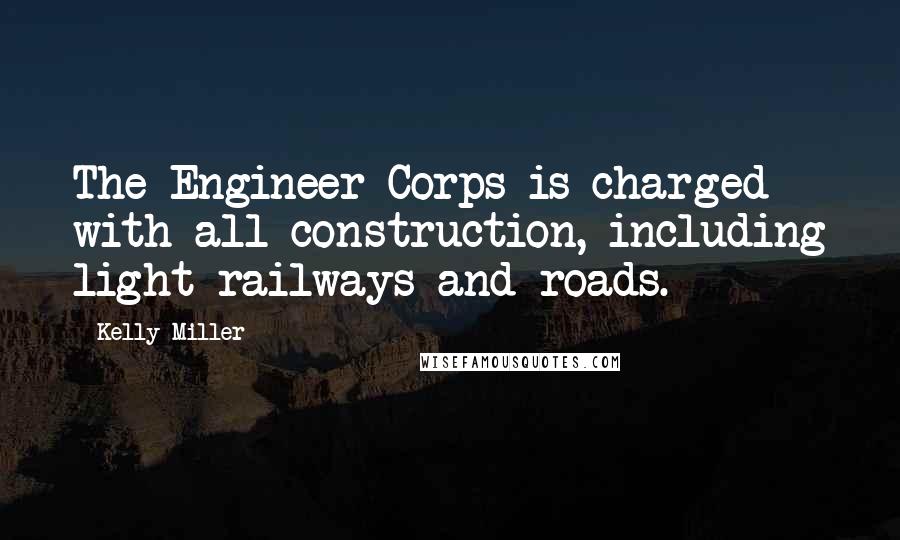 Kelly Miller Quotes: The Engineer Corps is charged with all construction, including light railways and roads.