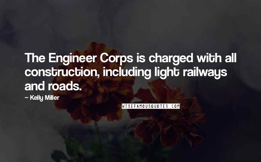 Kelly Miller Quotes: The Engineer Corps is charged with all construction, including light railways and roads.