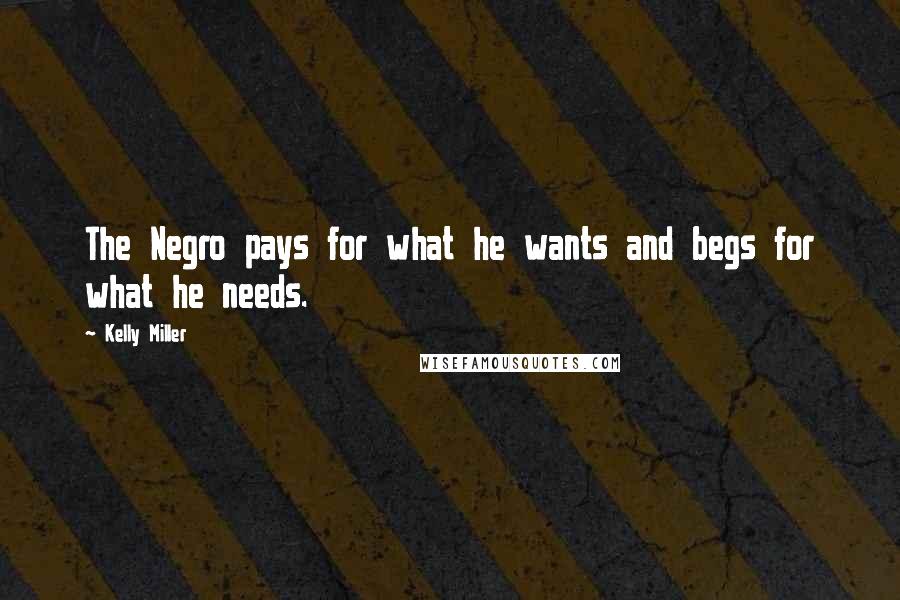 Kelly Miller Quotes: The Negro pays for what he wants and begs for what he needs.