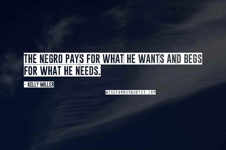 Kelly Miller Quotes: The Negro pays for what he wants and begs for what he needs.