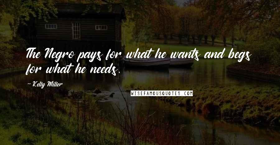 Kelly Miller Quotes: The Negro pays for what he wants and begs for what he needs.