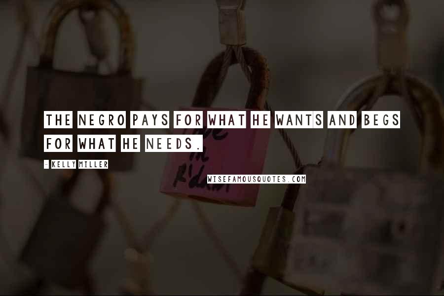 Kelly Miller Quotes: The Negro pays for what he wants and begs for what he needs.