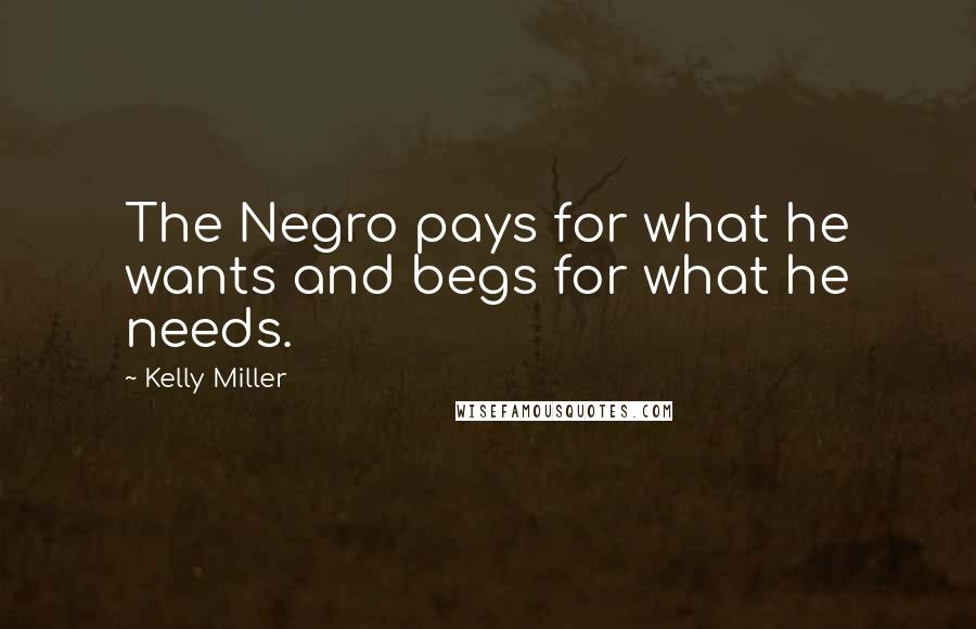 Kelly Miller Quotes: The Negro pays for what he wants and begs for what he needs.