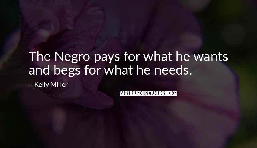 Kelly Miller Quotes: The Negro pays for what he wants and begs for what he needs.