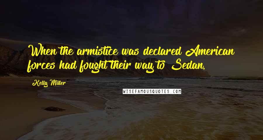 Kelly Miller Quotes: When the armistice was declared American forces had fought their way to Sedan.