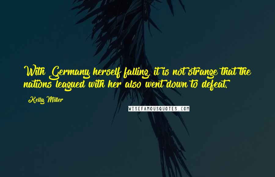 Kelly Miller Quotes: With Germany herself falling, it is not strange that the nations leagued with her also went down to defeat.