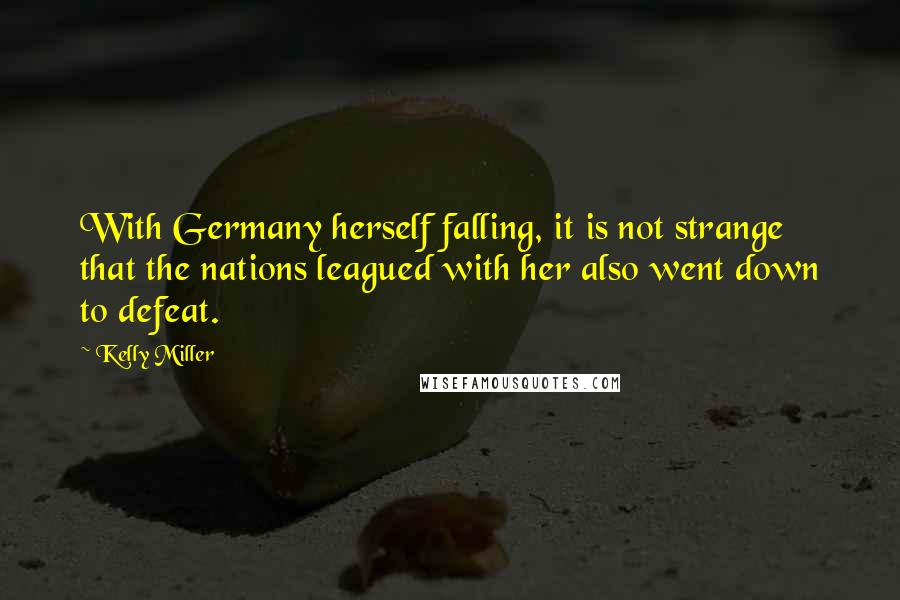 Kelly Miller Quotes: With Germany herself falling, it is not strange that the nations leagued with her also went down to defeat.