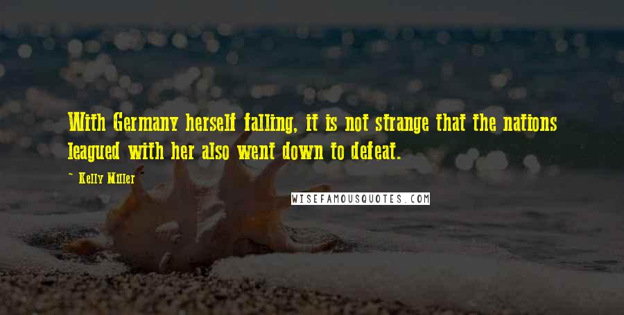 Kelly Miller Quotes: With Germany herself falling, it is not strange that the nations leagued with her also went down to defeat.