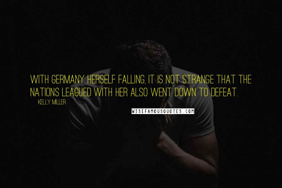 Kelly Miller Quotes: With Germany herself falling, it is not strange that the nations leagued with her also went down to defeat.