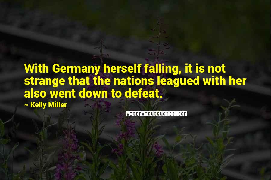 Kelly Miller Quotes: With Germany herself falling, it is not strange that the nations leagued with her also went down to defeat.