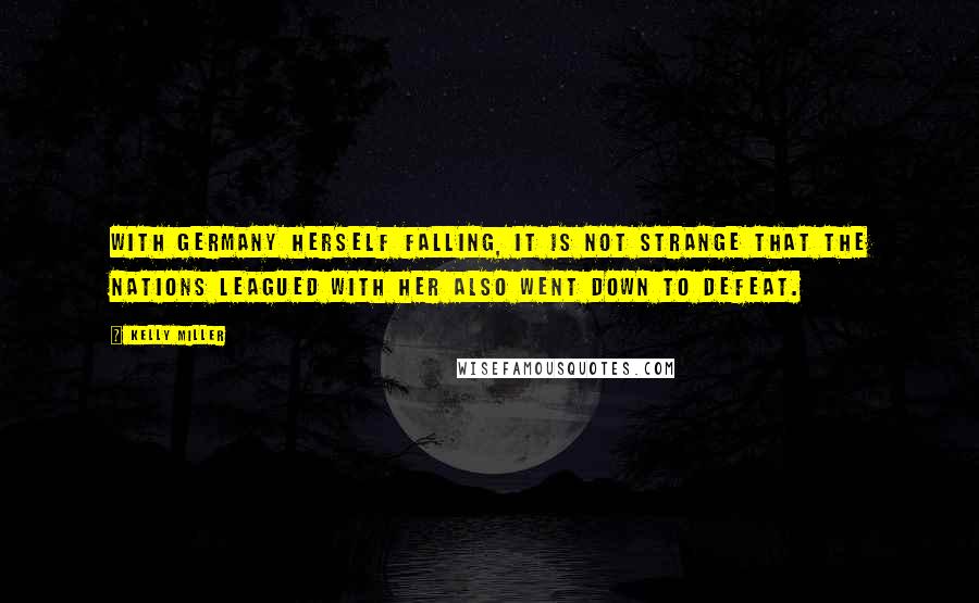 Kelly Miller Quotes: With Germany herself falling, it is not strange that the nations leagued with her also went down to defeat.