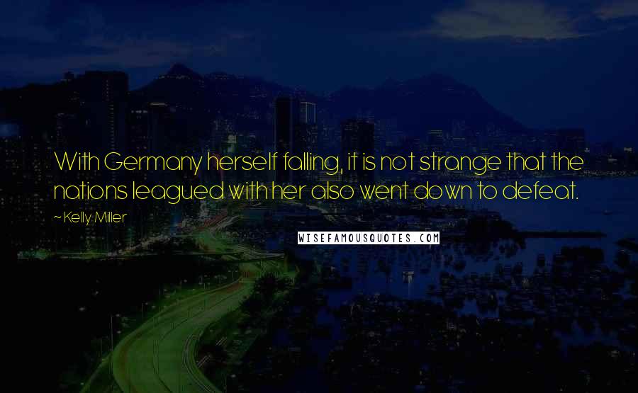 Kelly Miller Quotes: With Germany herself falling, it is not strange that the nations leagued with her also went down to defeat.