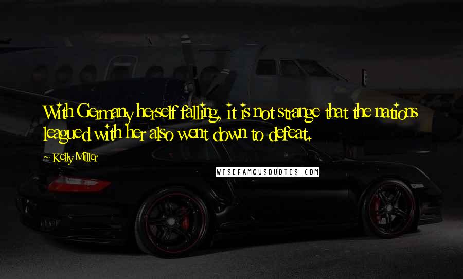 Kelly Miller Quotes: With Germany herself falling, it is not strange that the nations leagued with her also went down to defeat.