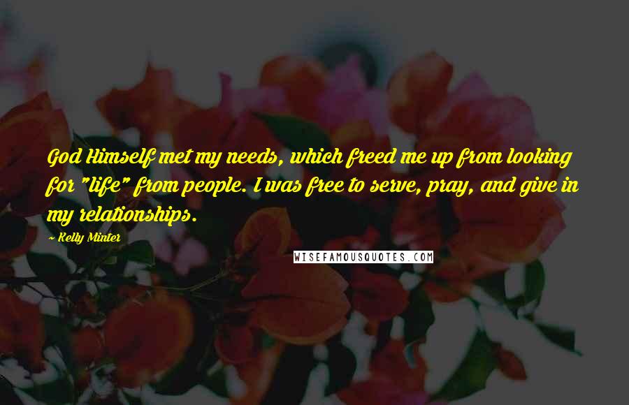 Kelly Minter Quotes: God Himself met my needs, which freed me up from looking for "life" from people. I was free to serve, pray, and give in my relationships.
