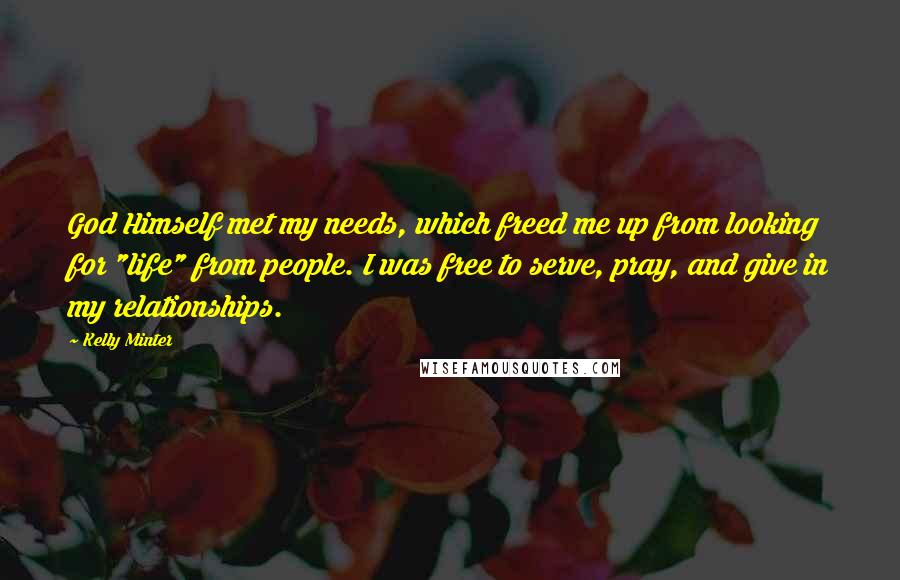 Kelly Minter Quotes: God Himself met my needs, which freed me up from looking for "life" from people. I was free to serve, pray, and give in my relationships.