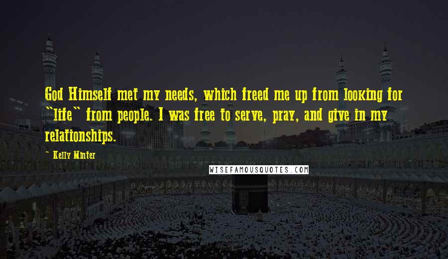 Kelly Minter Quotes: God Himself met my needs, which freed me up from looking for "life" from people. I was free to serve, pray, and give in my relationships.