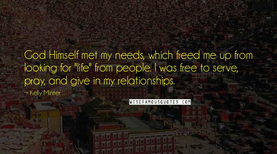 Kelly Minter Quotes: God Himself met my needs, which freed me up from looking for "life" from people. I was free to serve, pray, and give in my relationships.