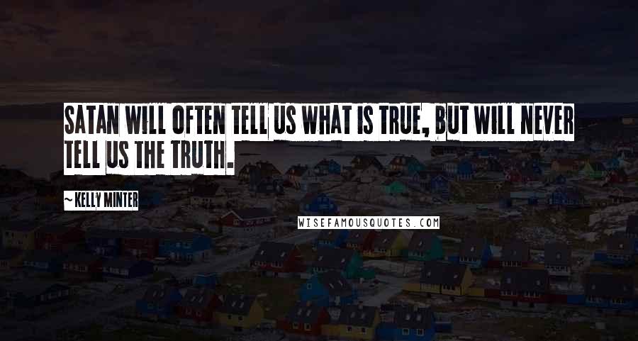 Kelly Minter Quotes: Satan will often tell us what is true, but will never tell us the truth.