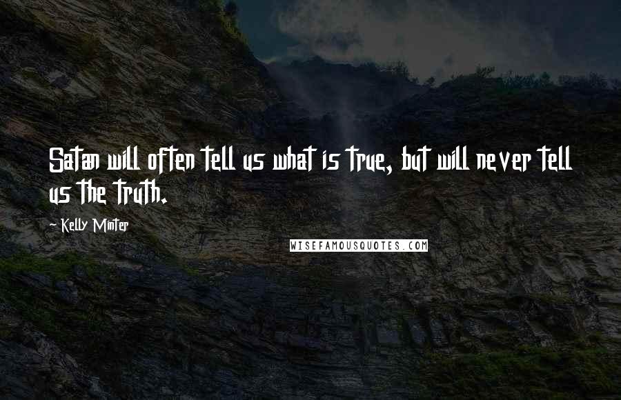 Kelly Minter Quotes: Satan will often tell us what is true, but will never tell us the truth.