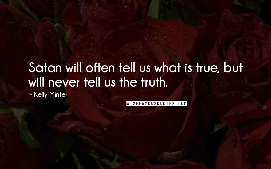 Kelly Minter Quotes: Satan will often tell us what is true, but will never tell us the truth.