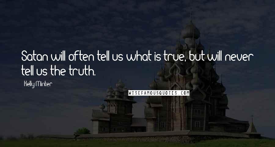Kelly Minter Quotes: Satan will often tell us what is true, but will never tell us the truth.