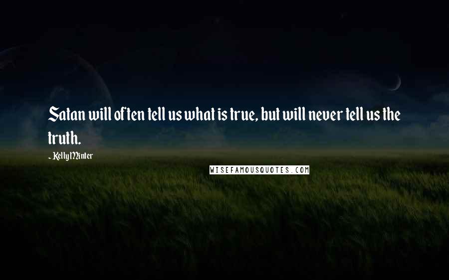Kelly Minter Quotes: Satan will often tell us what is true, but will never tell us the truth.