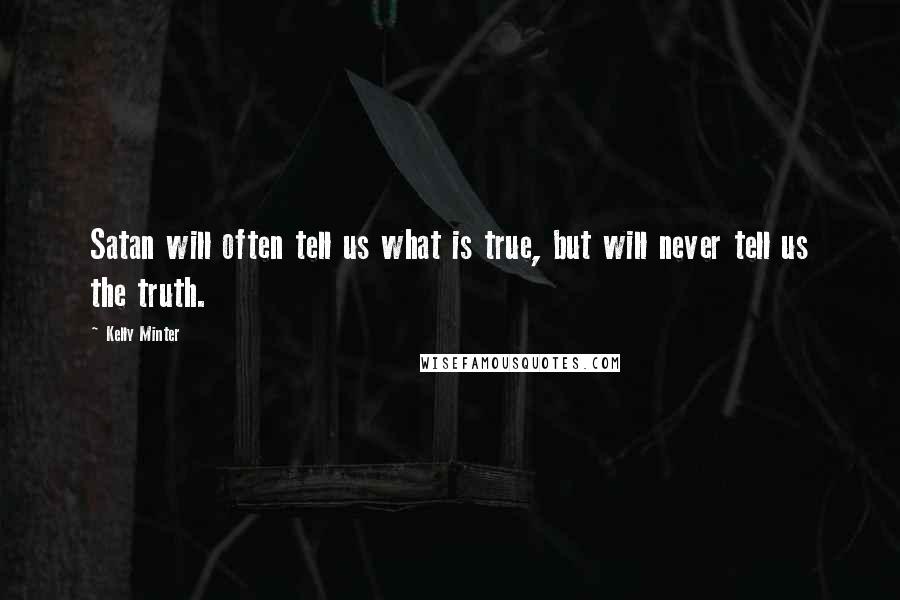 Kelly Minter Quotes: Satan will often tell us what is true, but will never tell us the truth.