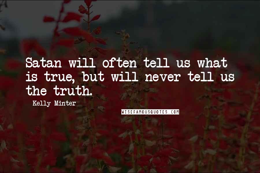 Kelly Minter Quotes: Satan will often tell us what is true, but will never tell us the truth.