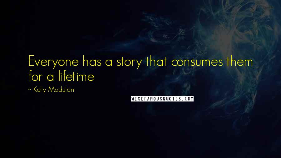 Kelly Modulon Quotes: Everyone has a story that consumes them for a lifetime