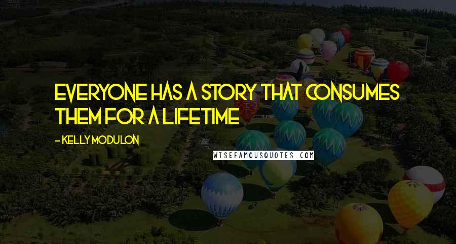 Kelly Modulon Quotes: Everyone has a story that consumes them for a lifetime