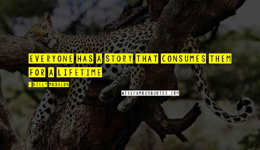 Kelly Modulon Quotes: Everyone has a story that consumes them for a lifetime