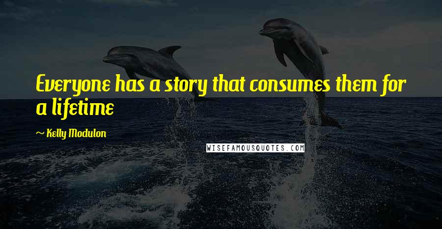 Kelly Modulon Quotes: Everyone has a story that consumes them for a lifetime