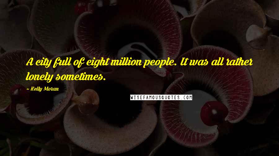 Kelly Moran Quotes: A city full of eight million people. It was all rather lonely sometimes.